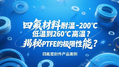 四氟密封圈材料耐溫-200℃低溫到260℃高溫？揭秘PTFE的極限性能？