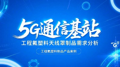 5G通信基站高頻工程<i style='color:red'>氟塑料</i>制品天線罩制品的需求分析概述！