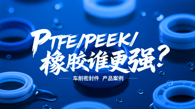 車削密封圈材質PK：PTFE、PEEK、橡膠誰更強？