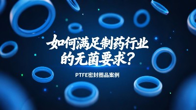 PTFE密封圈如何滿足制藥行業的無菌要求？?