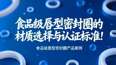食品級唇型密封圈的材質選擇與認證標準！